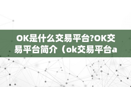 OK是什么交易平台?OK交易平台简介（ok交易平台app下载）