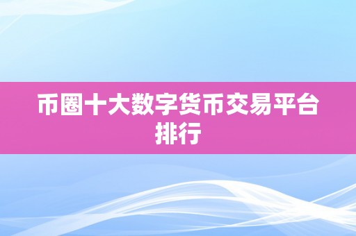 币圈十大数字货币交易平台排行