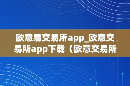 欧意易交易所app_欧意交易所app下载（欧意交易所正规吗）