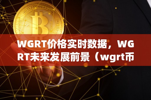 WGRT价格实时数据，WGRT未来发展前景（wgrt币前景）