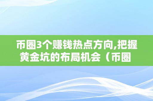 币圈3个赚钱热点方向,把握黄金坑的布局机会（币圈 赚钱）