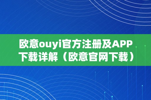 欧意ouyi官方注册及APP下载详解（欧意官网下载）