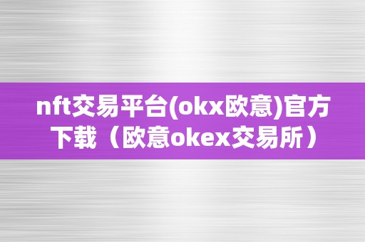 nft交易平台(okx欧意)官方下载（欧意okex交易所）