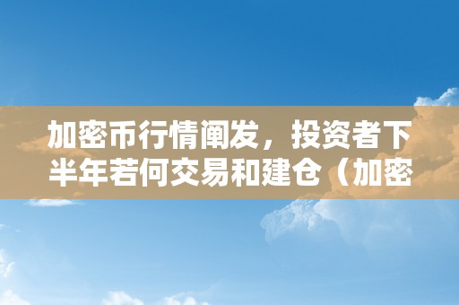 加密币行情阐发，投资者下半年若何交易和建仓（加密币成本年头号资产）