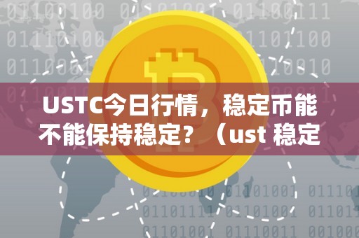 USTC今日行情，稳定币能不能保持稳定？（ust 稳定币）