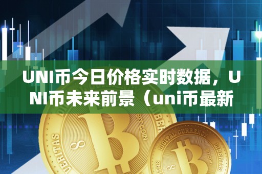 UNI币今日价格实时数据，UNI币未来前景（uni币最新价格 今日）