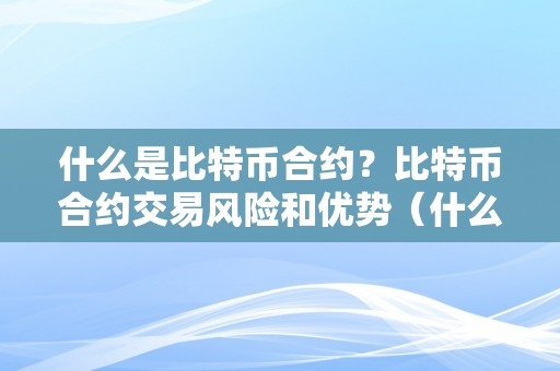 什么是比特币合约？比特币合约交易风险和优势（什么叫比特币合约交易）