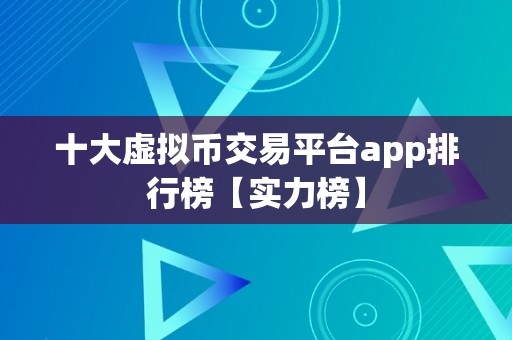 十大虚拟币交易平台app排行榜【实力榜】