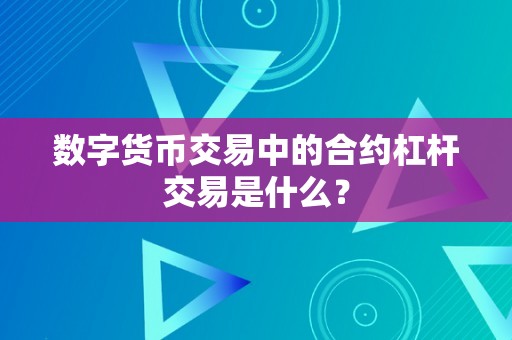 数字货币交易中的合约杠杆交易是什么？