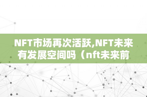 NFT市场再次活跃,NFT未来有发展空间吗（nft未来前景）