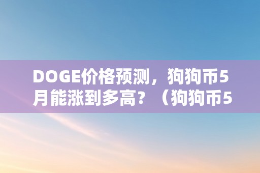 DOGE价格预测，狗狗币5 月能涨到多高？（狗狗币5月份价格）