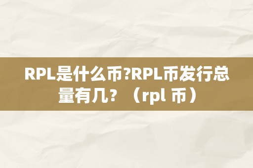 RPL是什么币?RPL币发行总量有几？（rpl 币）