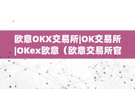 欧意OKX交易所|OK交易所|OKex欧意（欧意交易所官网）