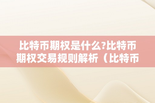 比特币期权是什么?比特币期权交易规则解析（比特币期权是什么意思怎么玩）