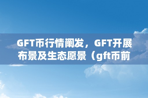 GFT币行情阐发，GFT开展布景及生态愿景（gft币前景若何）