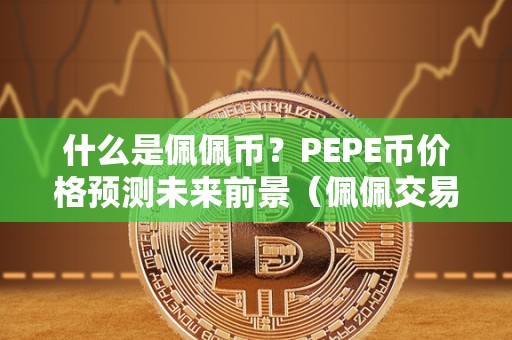 什么是佩佩币？PEPE币价格预测未来前景（佩佩交易平台官网）