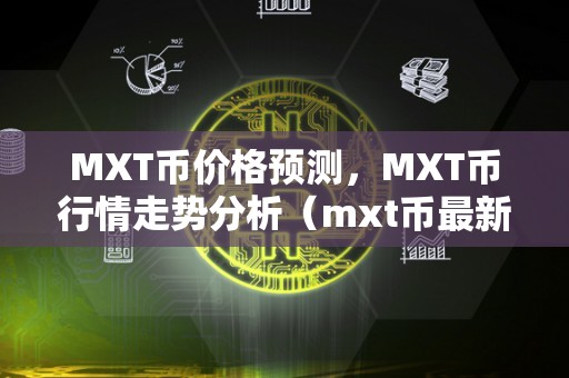 MXT币价格预测，MXT币行情走势分析（mxt币最新消息）