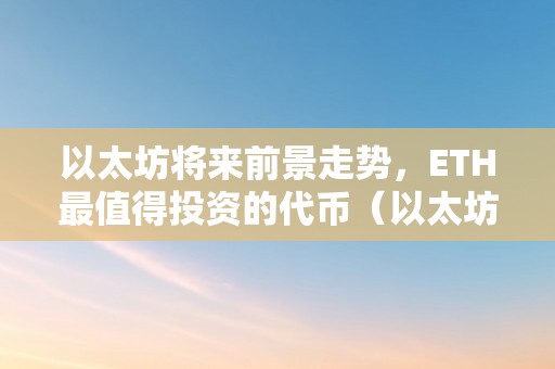 以太坊将来前景走势，ETH最值得投资的代币（以太坊最新代币）