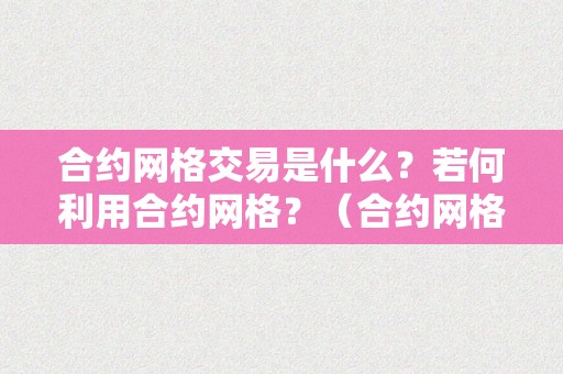 合约网格交易是什么？若何利用合约网格？（合约网格交易是什么?若何利用合约网格营业）