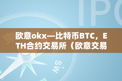 欧意okx—比特币BTC，ETH合约交易所（欧意交易所官网）