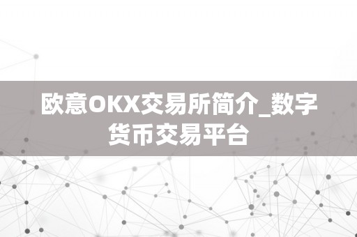 欧意OKX交易所简介_数字货币交易平台