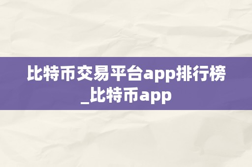 比特币交易平台app排行榜_比特币app