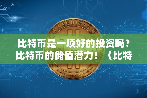 比特币是一项好的投资吗？比特币的储值潜力！（比特币是一项好的投资吗?比特币的储值潜力是什么）