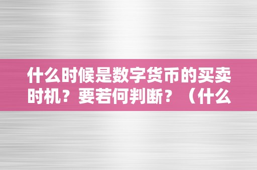 什么时候是数字货币的买卖时机？要若何判断？（什么时候是数字货币的买卖时机?要若何判断）