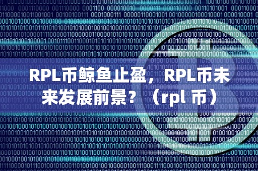 RPL币鲸鱼止盈，RPL币未来发展前景？（rpl 币）