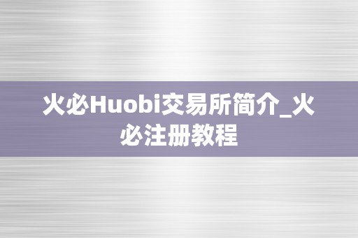 火必Huobi交易所简介_火必注册教程