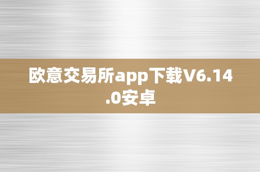 欧意交易所app下载V6.14.0安卓