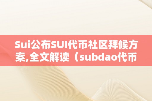 Sui公布SUI代币社区拜候方案,全文解读（subdao代币）