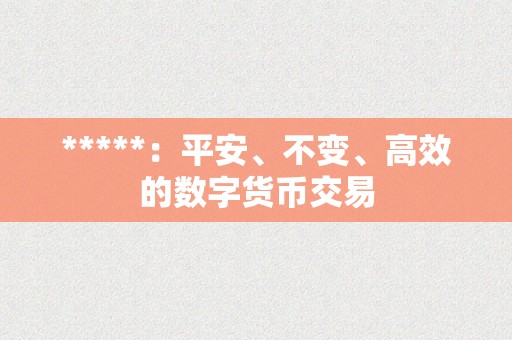 *****：平安、不变、高效的数字货币交易