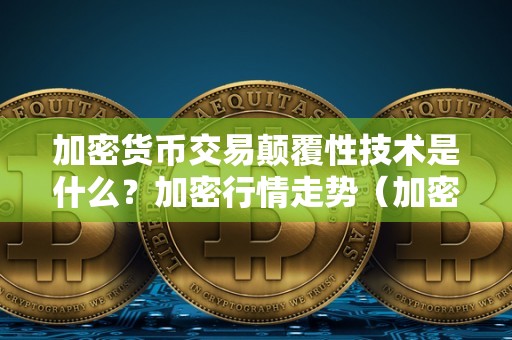 加密货币交易颠覆性技术是什么？加密行情走势（加密货币交易规则）