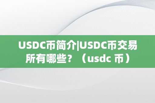 USDC币简介|USDC币交易所有哪些？（usdc 币）