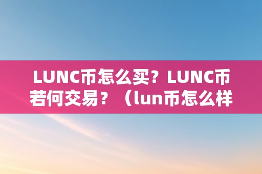 LUNC币怎么买？LUNC币若何交易？（lun币怎么样）