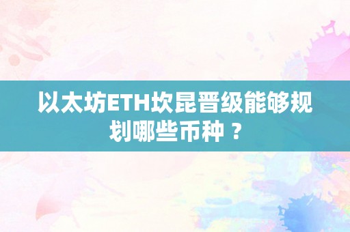 以太坊ETH坎昆晋级能够规划哪些币种 ?