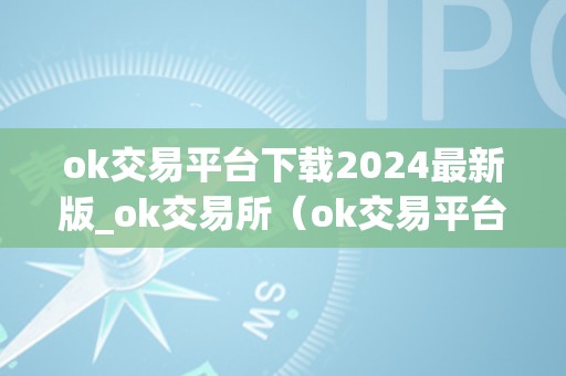 ok交易平台下载2024最新版_ok交易所（ok交易平台官网下载）