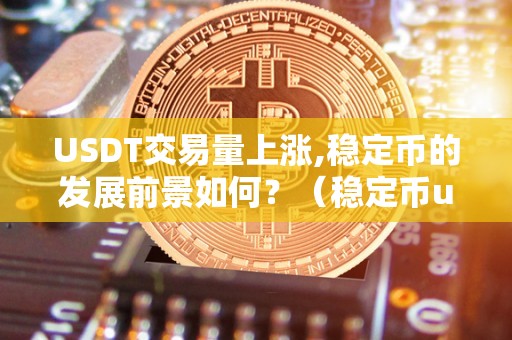 USDT交易量上涨,稳定币的发展前景如何？（稳定币usdt谁做的）