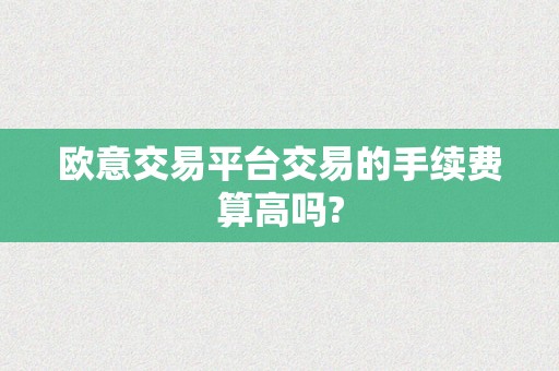 欧意交易平台交易的手续费算高吗?