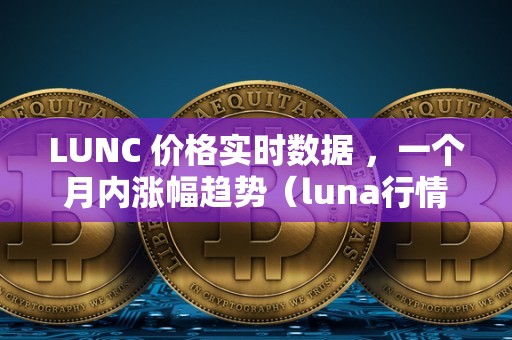 LUNC 价格实时数据 ，一个月内涨幅趋势（luna行情）