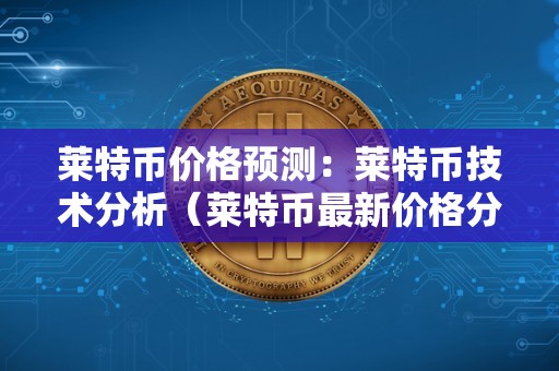 莱特币价格预测：莱特币技术分析（莱特币最新价格分析）