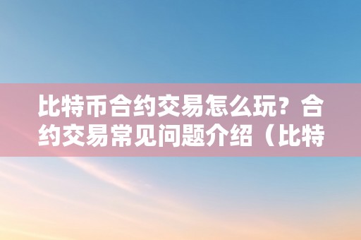 比特币合约交易怎么玩？合约交易常见问题介绍（比特币合约交易操做讲解）