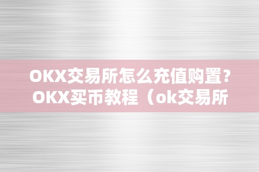 OKX交易所怎么充值购置？OKX买币教程（ok交易所若何买币）