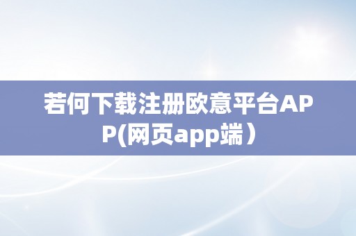 若何下载注册欧意平台APP(网页app端）