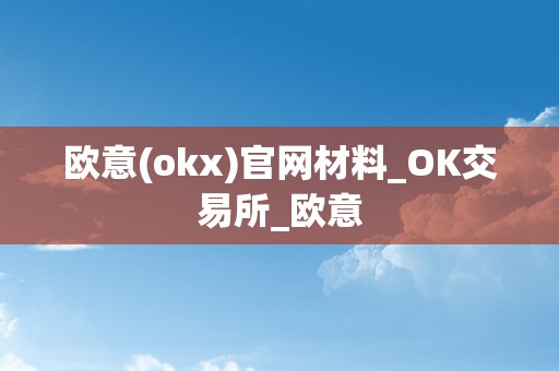 欧意(okx)官网材料_OK交易所_欧意