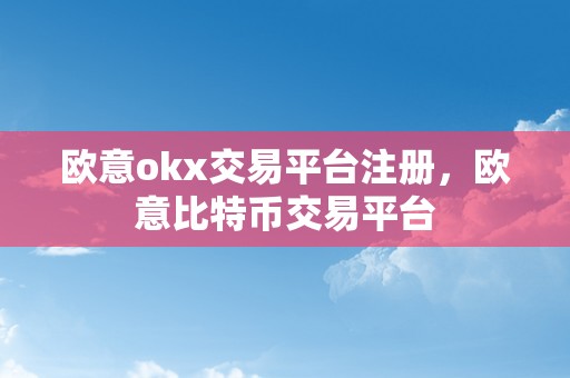 欧意okx交易平台注册，欧意比特币交易平台