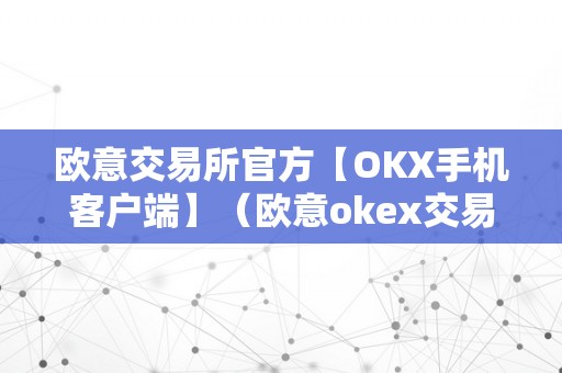 欧意交易所官方【OKX手机客户端】（欧意okex交易所）