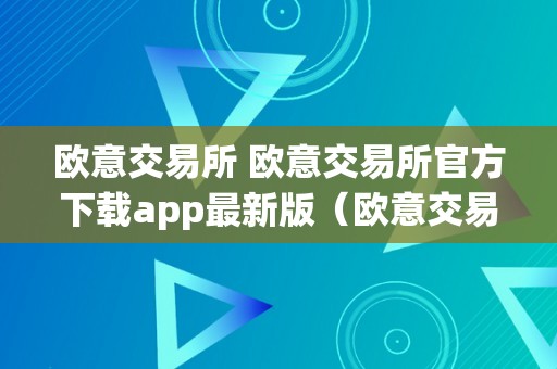 欧意交易所 欧意交易所官方下载app最新版（欧意交易所正规吗）