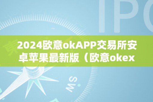 2024欧意okAPP交易所安卓苹果最新版（欧意okex交易所）